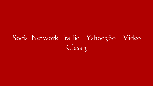 Social Network Traffic – Yahoo360  – Video Class 3