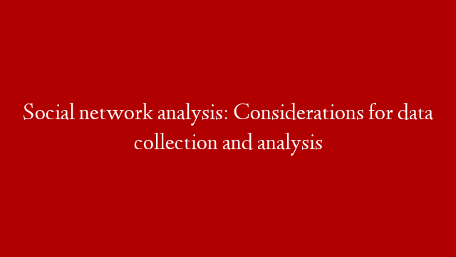 Social network analysis: Considerations for data collection and analysis