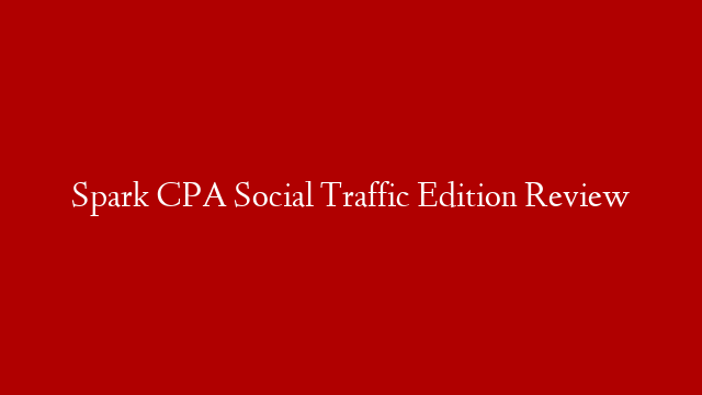 Spark CPA Social Traffic Edition Review