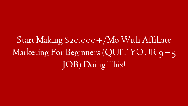 Start Making $20,000+/Mo With Affiliate Marketing For Beginners (QUIT YOUR 9 – 5 JOB) Doing This!