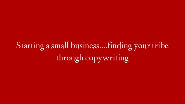 Starting a small business….finding your tribe through copywriting