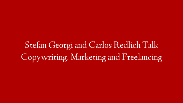 Stefan Georgi and Carlos Redlich Talk Copywriting, Marketing and Freelancing