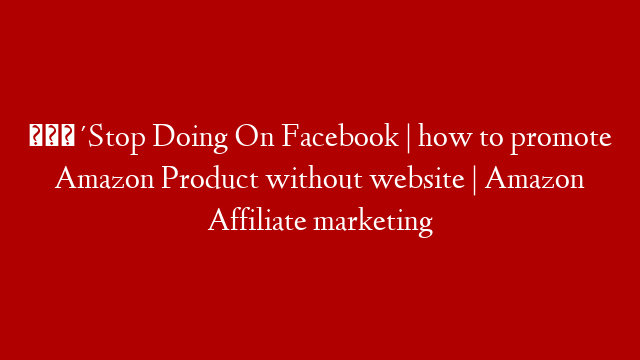 🔴Stop Doing On Facebook | how to promote Amazon Product without website | Amazon Affiliate marketing