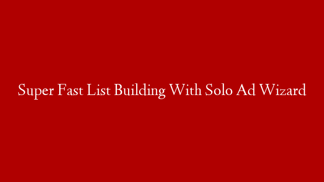 Super Fast List Building With Solo Ad Wizard