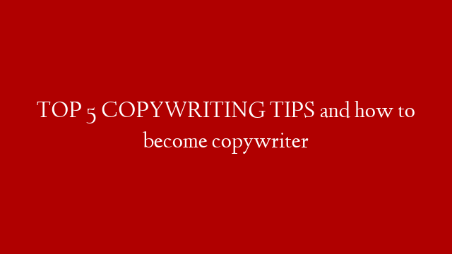 TOP 5 COPYWRITING TIPS and how to become copywriter
