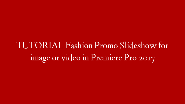 TUTORIAL Fashion Promo Slideshow for image or video in Premiere Pro 2017