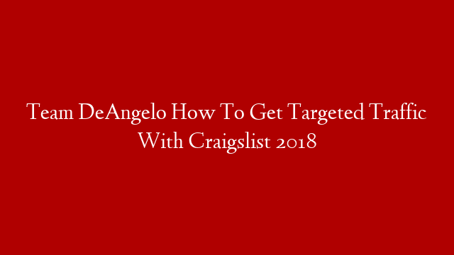 Team DeAngelo How To Get Targeted Traffic With Craigslist 2018