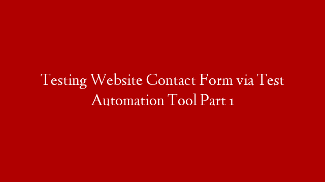 Testing Website Contact Form via Test Automation Tool Part 1