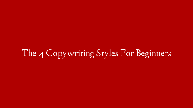 The 4 Copywriting Styles For Beginners