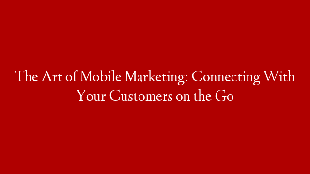 The Art of Mobile Marketing: Connecting With Your Customers on the Go post thumbnail image