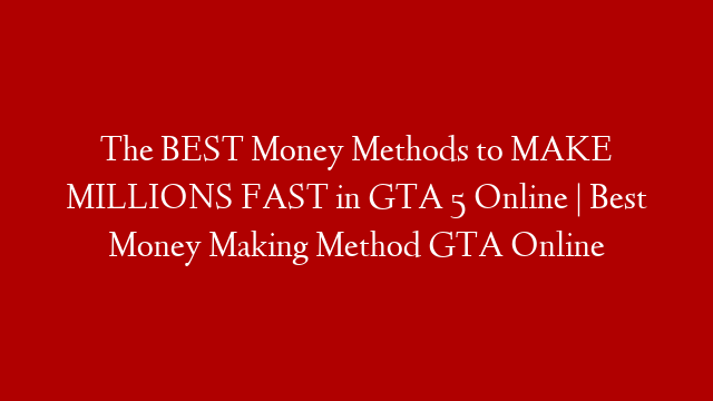 The BEST Money Methods to MAKE MILLIONS FAST in GTA 5 Online | Best Money Making Method GTA Online