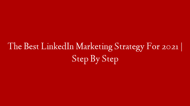 The Best LinkedIn Marketing Strategy For 2021 | Step By Step