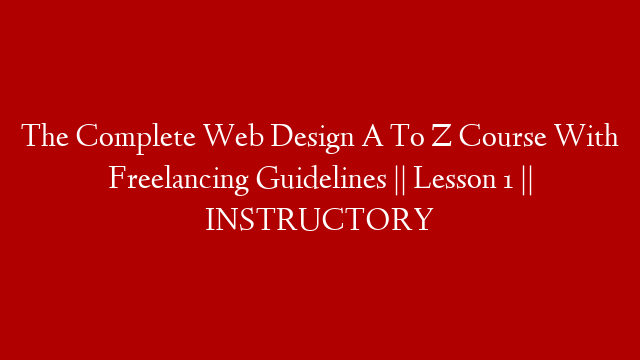 The Complete Web Design A To Z Course With Freelancing Guidelines || Lesson 1 || INSTRUCTORY