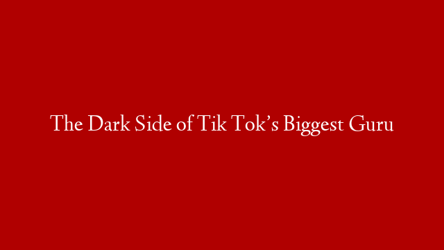 The Dark Side of Tik Tok’s Biggest Guru