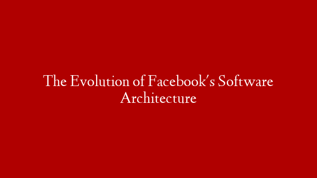 The Evolution of Facebook's Software Architecture
