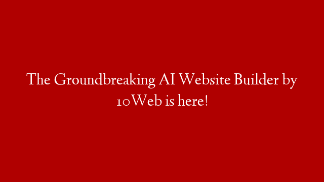 The Groundbreaking AI Website Builder by 10Web is here!