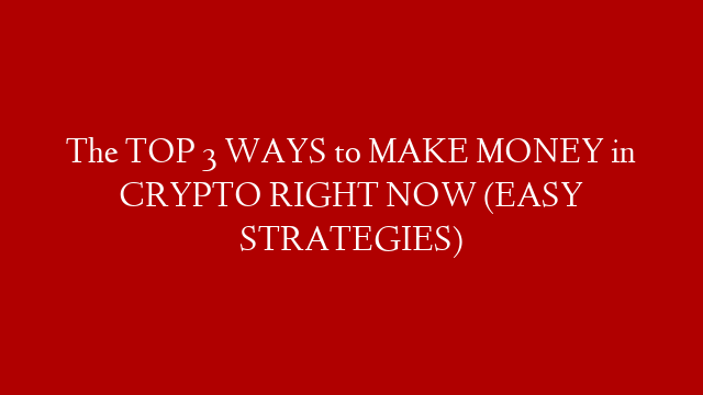 The TOP 3 WAYS to MAKE MONEY in CRYPTO RIGHT NOW (EASY STRATEGIES)