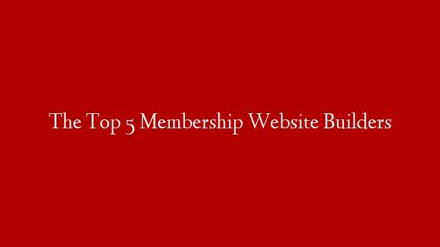 The Top 5 Membership Website Builders