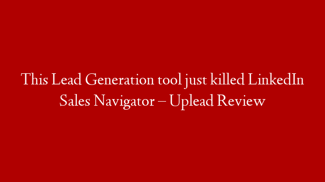 This Lead Generation tool just killed LinkedIn Sales Navigator – Uplead Review