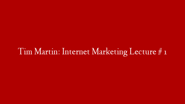 Tim Martin: Internet Marketing Lecture # 1