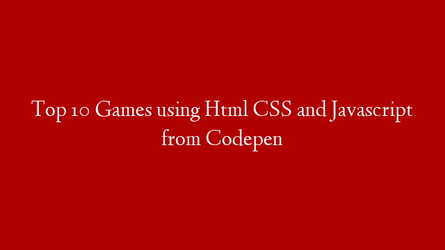 Top 10 Games using Html CSS and Javascript from Codepen