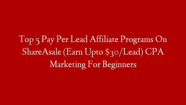 Top 5 Pay Per Lead Affiliate Programs On ShareAsale (Earn Upto $30/Lead) CPA Marketing For Beginners post thumbnail image