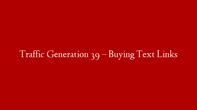 Traffic Generation 39 – Buying Text Links