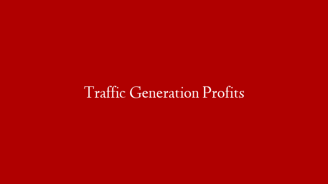Traffic Generation Profits