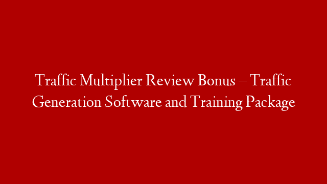 Traffic Multiplier Review Bonus – Traffic Generation Software and Training Package