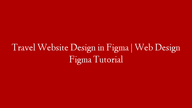 Travel Website Design in Figma | Web Design Figma Tutorial