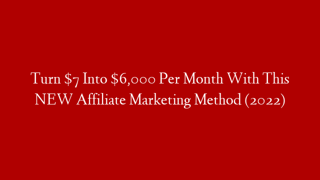 Turn $7 Into $6,000 Per Month With This NEW Affiliate Marketing Method (2022)