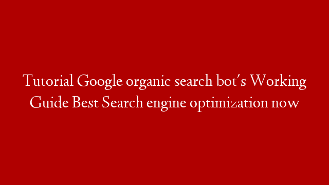 Tutorial Google organic search bot's Working Guide Best Search engine optimization now
