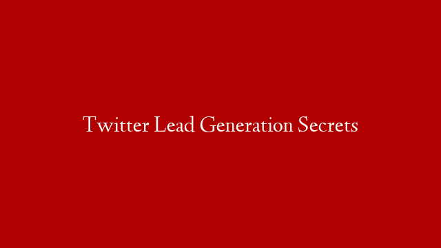 Twitter Lead Generation Secrets