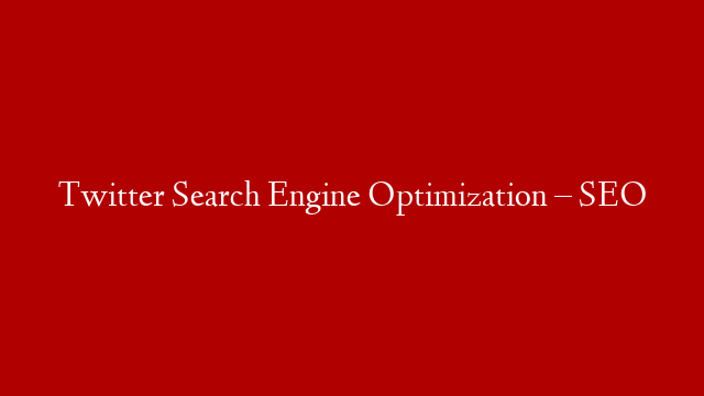 Twitter Search Engine Optimization – SEO