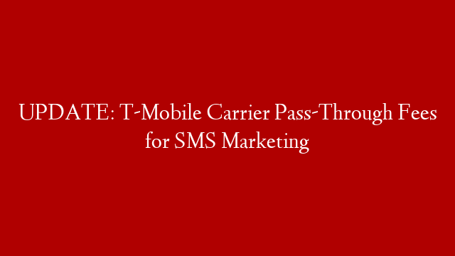 UPDATE: T-Mobile Carrier Pass-Through Fees for SMS Marketing