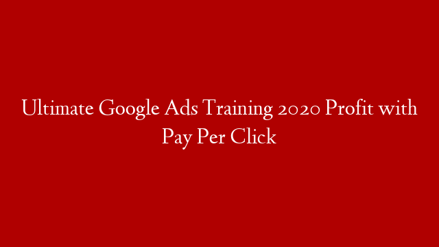 Ultimate Google Ads Training 2020  Profit with Pay Per Click