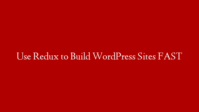 Use Redux to Build WordPress Sites FAST