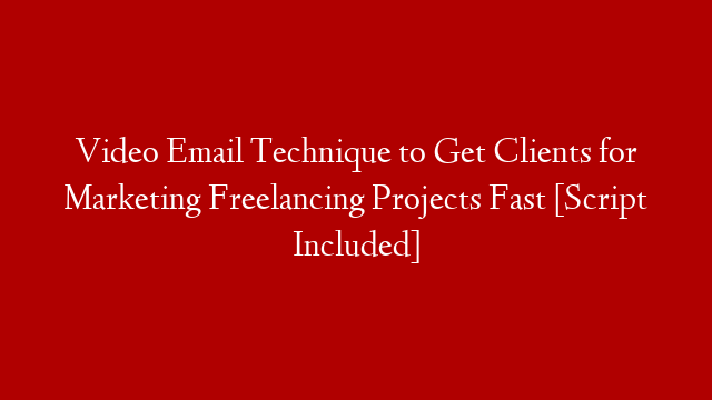 Video Email Technique to Get Clients for Marketing Freelancing Projects Fast [Script Included]