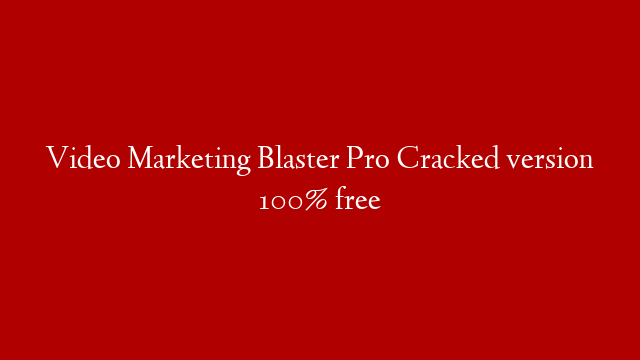 Video Marketing Blaster Pro Cracked version 100% free