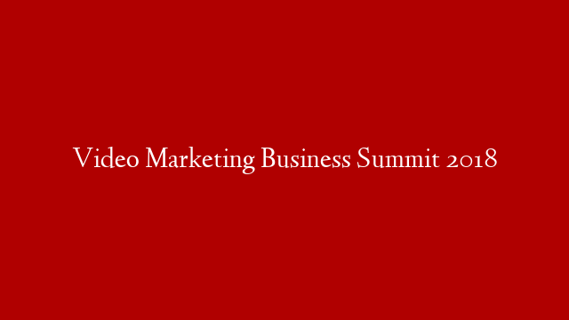 Video Marketing Business Summit 2018