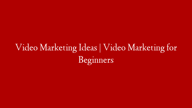Video Marketing Ideas | Video Marketing for Beginners