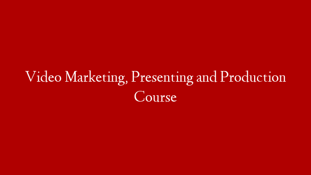 Video Marketing, Presenting and Production Course