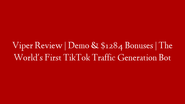 Viper Review | Demo & $1284 Bonuses | The World's First TikTok Traffic Generation Bot
