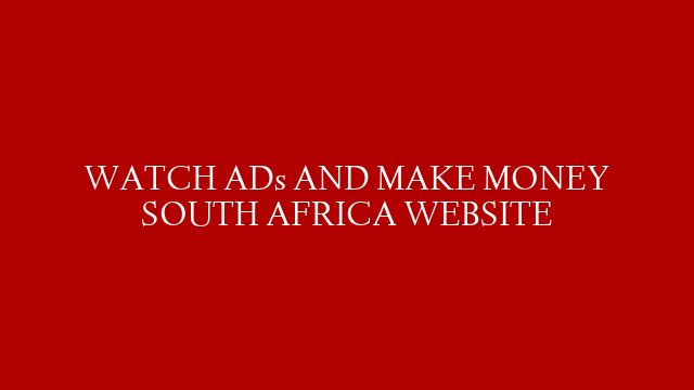 WATCH ADs AND MAKE MONEY SOUTH AFRICA WEBSITE