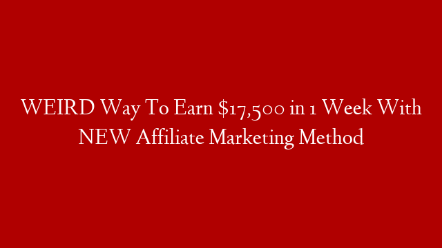 WEIRD Way To Earn $17,500 in 1 Week With NEW Affiliate Marketing Method