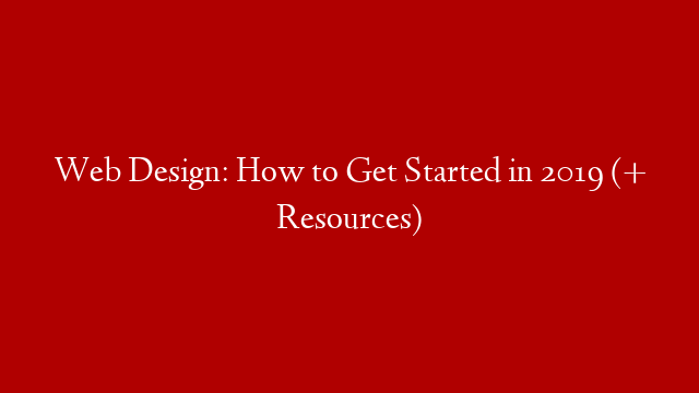 Web Design: How to Get Started in 2019 (+ Resources)