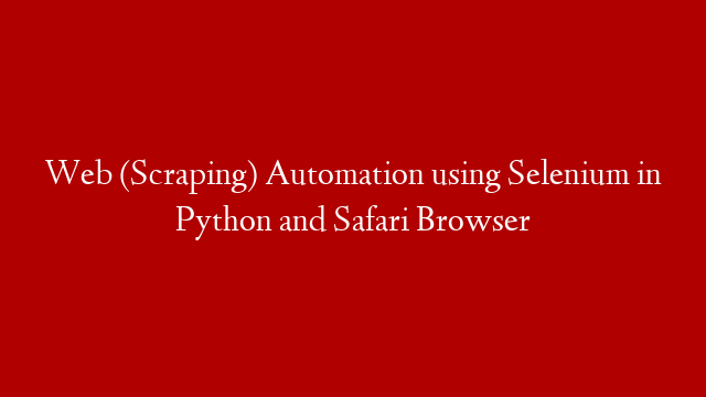Web (Scraping) Automation using Selenium in Python and Safari Browser