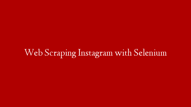 Web Scraping Instagram with Selenium post thumbnail image