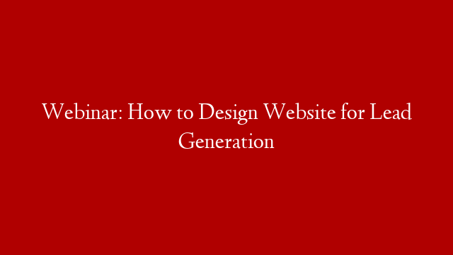 Webinar: How to Design Website for Lead Generation