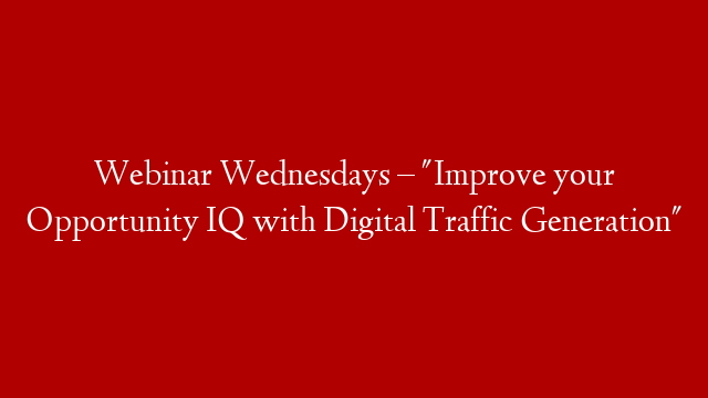 Webinar Wednesdays –  "Improve your Opportunity IQ with Digital Traffic Generation"